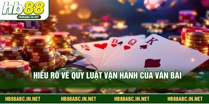 Hiểu rõ về quy luật vận hành của ván bài