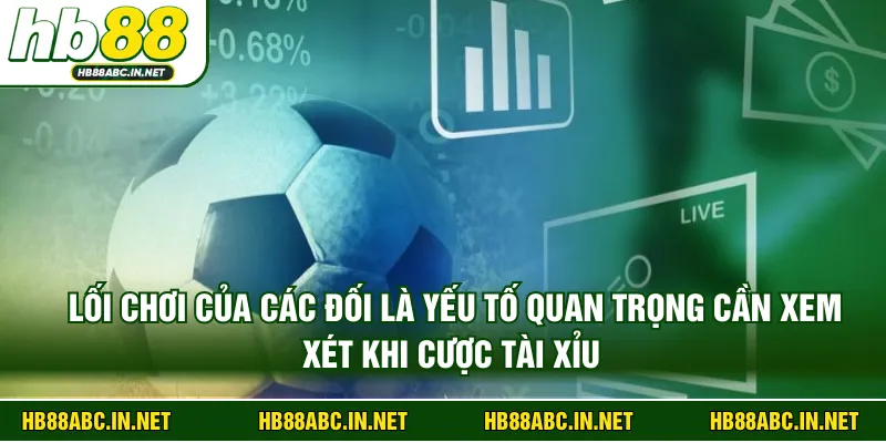 Lối chơi của các đối là yếu tố quan trọng cần xem xét khi cược tài xỉu 